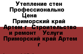 Утепление стен. Профессионально! › Цена ­ 1 400 - Приморский край, Артем г. Строительство и ремонт » Услуги   . Приморский край,Артем г.